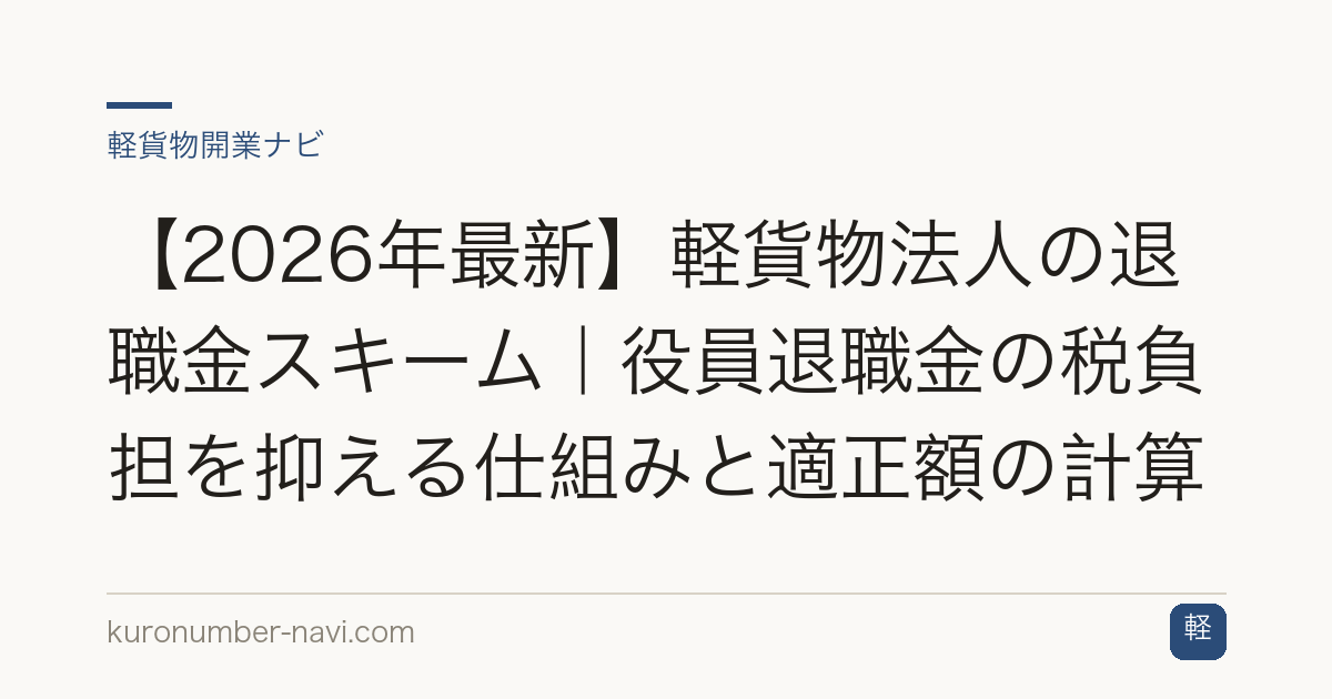 【2026年最新】軽貨物法人の退職金スキーム｜役員退職金の税負担を抑える仕組みと適正額の計算