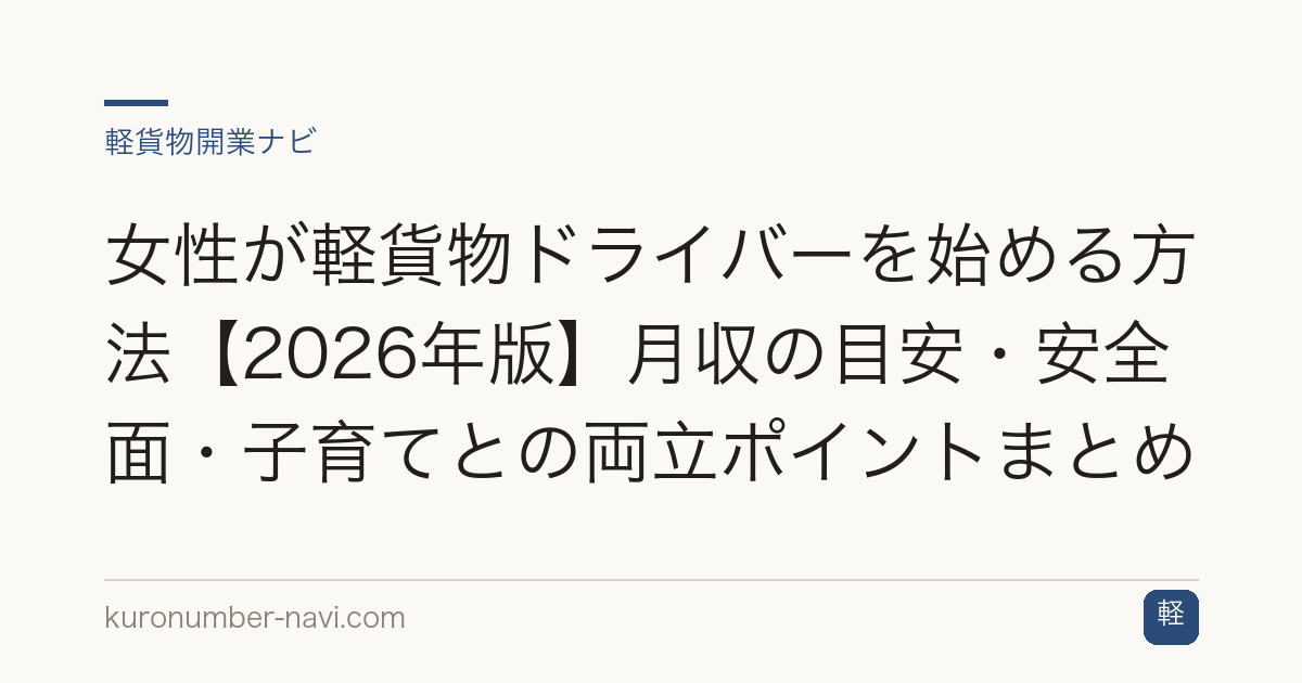 女性が軽貨物ドライバーを始める方法【2026年版】月収の目安・安全面・子育てとの両立ポイントまとめ