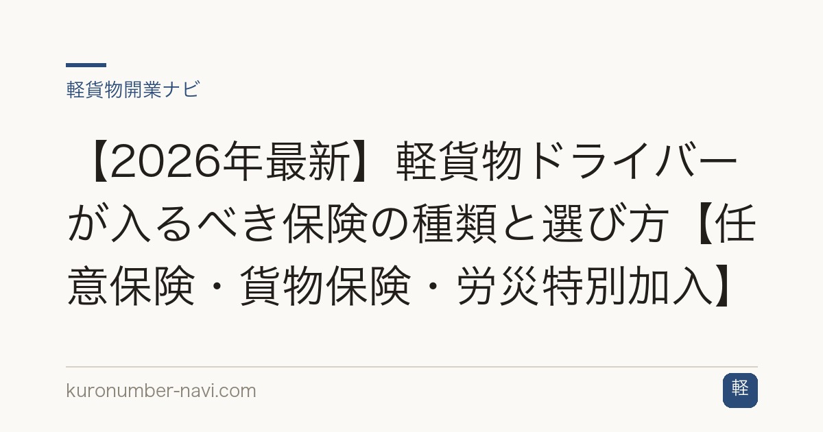 【2026年最新】軽貨物ドライバーが入るべき保険の種類と選び方【任意保険・貨物保険・労災特別加入】