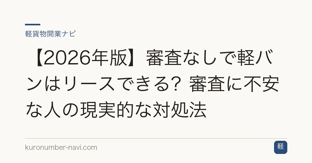 【2026年版】審査なしで軽バンはリースできる？審査に不安な人の現実的な対処法
