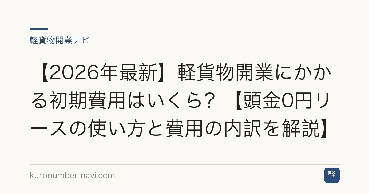 【2026年最新】軽貨物開業にかかる初期費用はいくら？【頭金0円リースの使い方と費用の内訳を解説】