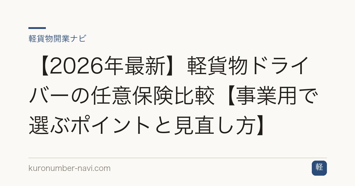 【2026年最新】軽貨物ドライバーの任意保険比較【事業用で選ぶポイントと見直し方】