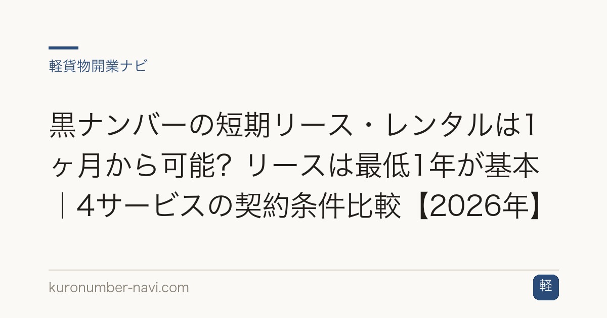 黒ナンバーの短期リース・レンタルは1ヶ月から可能？リースは最低1年が基本｜4サービスの契約条件比較【2026年】