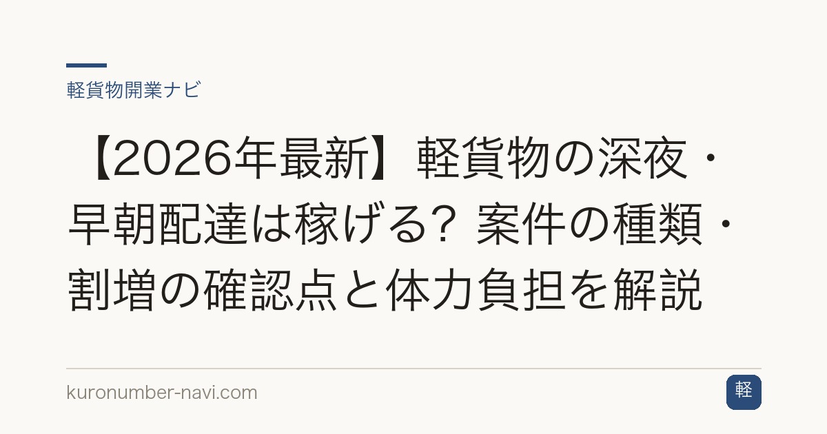 【2026年最新】軽貨物の深夜・早朝配達は稼げる？案件の種類・割増の確認点と体力負担を解説
