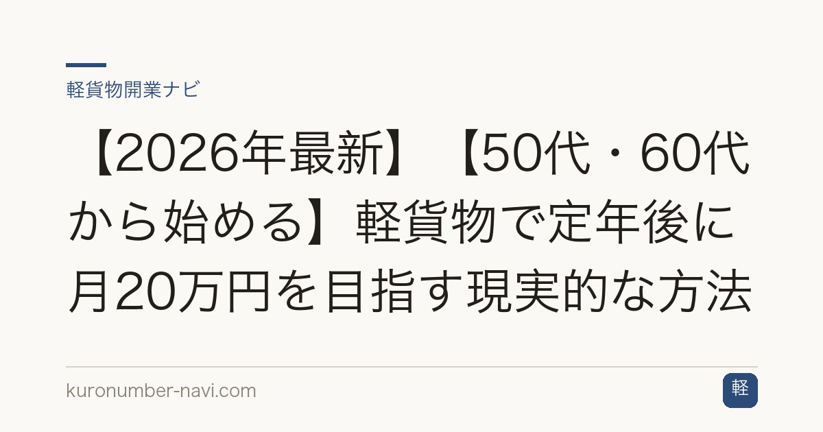 【2026年最新】【50代・60代から始める】軽貨物で定年後に月20万円を目指す現実的な方法