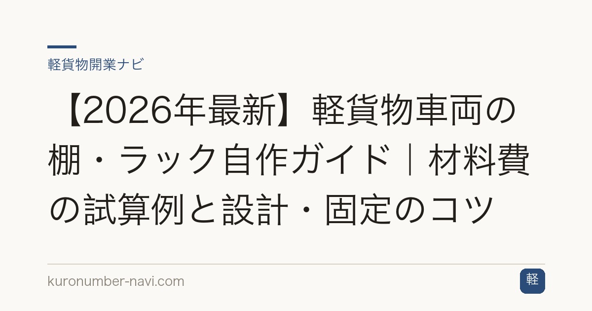 【2026年最新】軽貨物車両の棚・ラック自作ガイド｜材料費の試算例と設計・固定のコツ