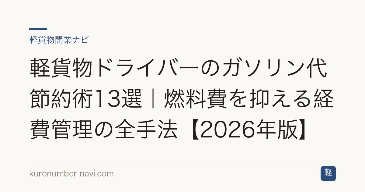 軽貨物ドライバーのガソリン代節約術13選｜燃料費を抑える経費管理の全手法【2026年版】