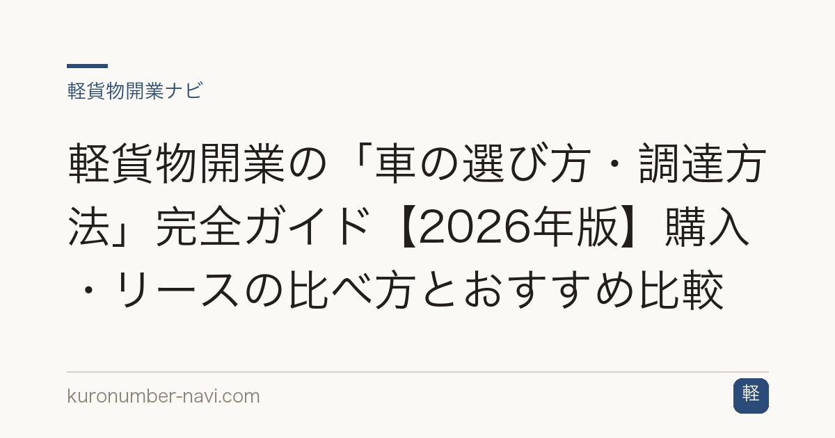 軽貨物開業の「車の選び方・調達方法」完全ガイド【2026年版】購入・リースの比べ方とおすすめ比較