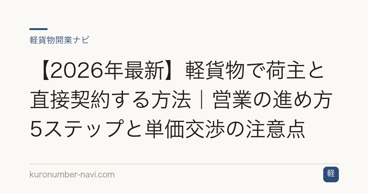 【2026年最新】軽貨物で荷主と直接契約する方法｜営業の進め方5ステップと単価交渉の注意点