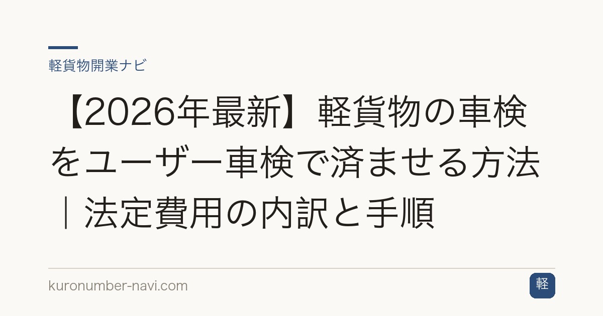 【2026年最新】軽貨物の車検をユーザー車検で済ませる方法｜法定費用の内訳と手順