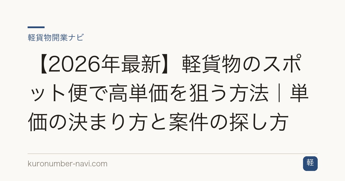 【2026年最新】軽貨物のスポット便で高単価を狙う方法｜単価の決まり方と案件の探し方