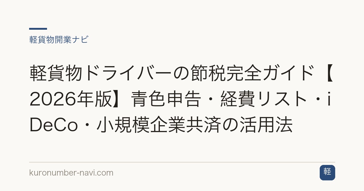 軽貨物ドライバーの節税完全ガイド【2026年版】青色申告・経費リスト・iDeCo・小規模企業共済の活用法