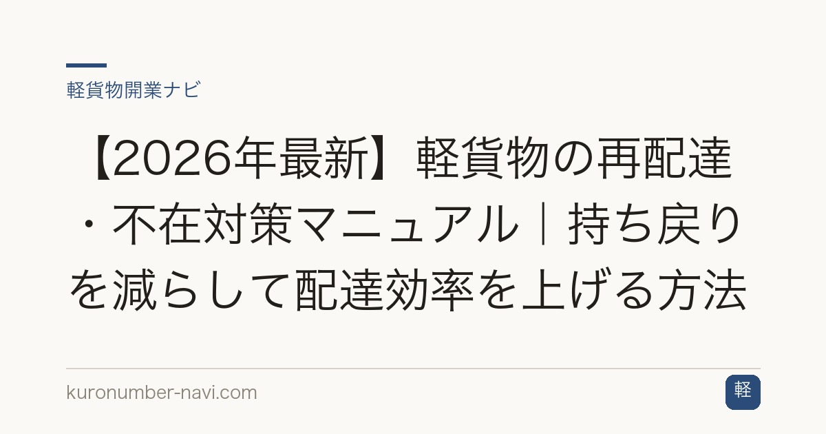 【2026年最新】軽貨物の再配達・不在対策マニュアル｜持ち戻りを減らして配達効率を上げる方法