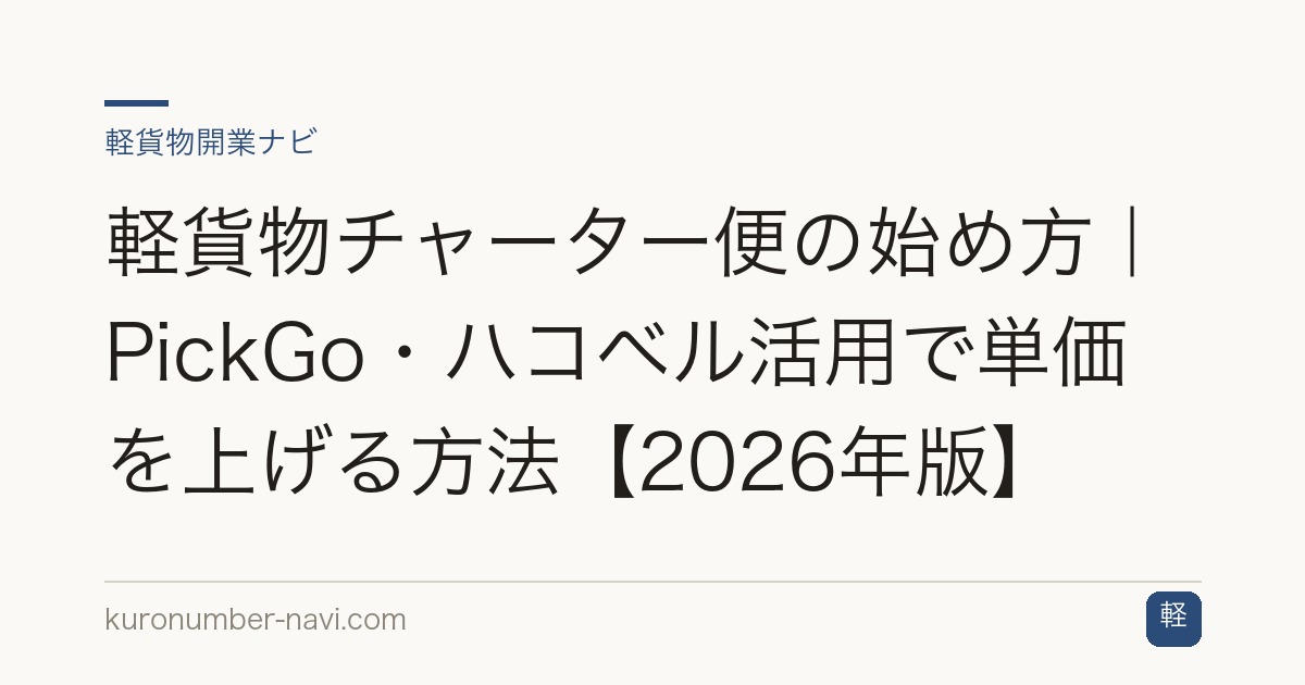 軽貨物チャーター便の始め方｜PickGo・ハコベル活用で単価を上げる方法【2026年版】
